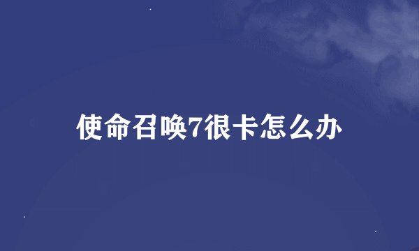 使命召唤7很卡怎么办