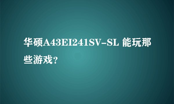 华硕A43EI241SV-SL 能玩那些游戏？
