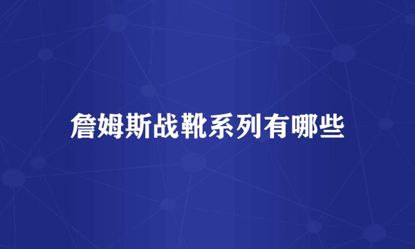 詹姆斯战靴系列有哪些