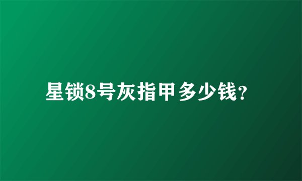 星锁8号灰指甲多少钱？
