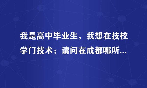 我是高中毕业生，我想在技校学门技术；请问在成都哪所技校比较可以。