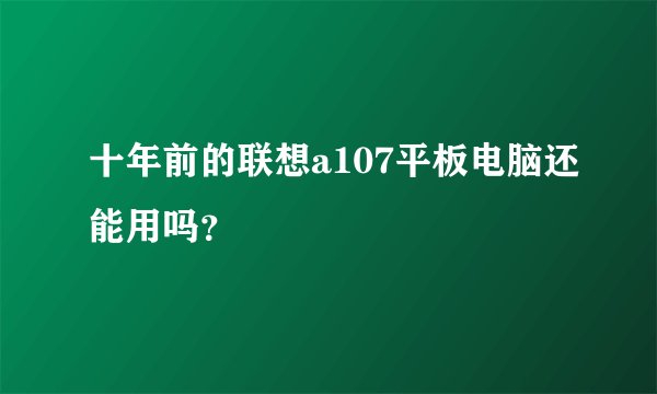 十年前的联想a107平板电脑还能用吗？
