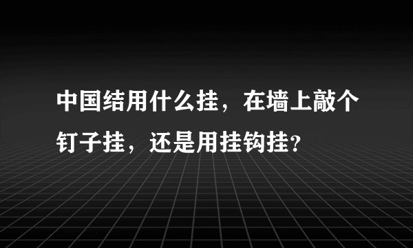 中国结用什么挂，在墙上敲个钉子挂，还是用挂钩挂？