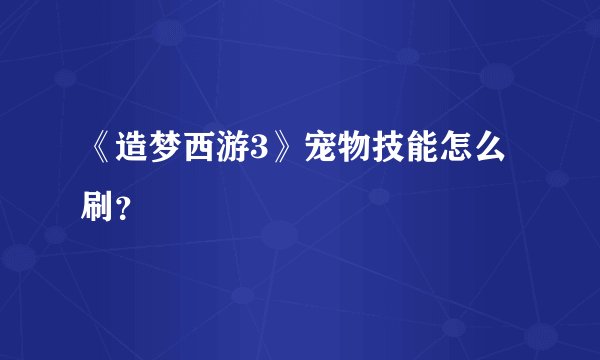 《造梦西游3》宠物技能怎么刷？