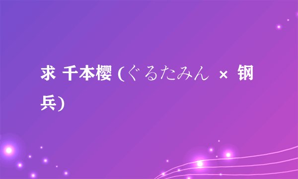 求 千本樱 (ぐるたみん × 钢兵)