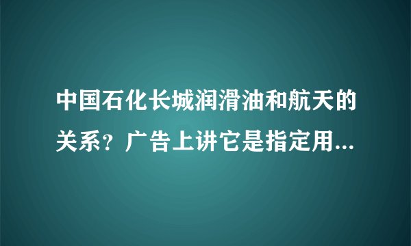 中国石化长城润滑油和航天的关系？广告上讲它是指定用油，怎么回事？