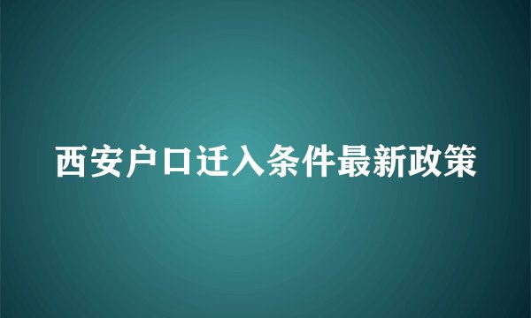 西安户口迁入条件最新政策