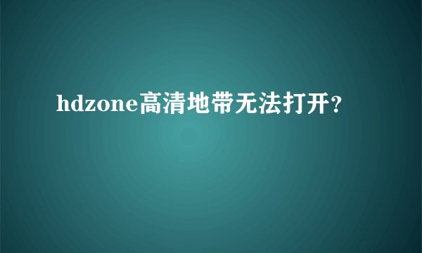 hdzone高清地带无法打开？