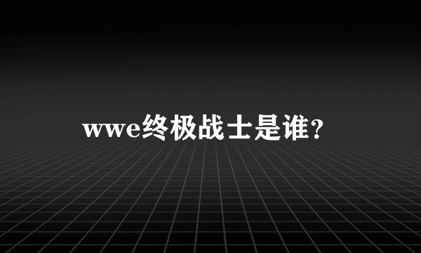 wwe终极战士是谁？