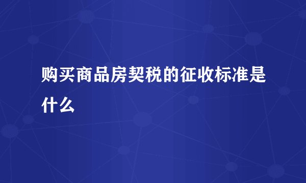 购买商品房契税的征收标准是什么