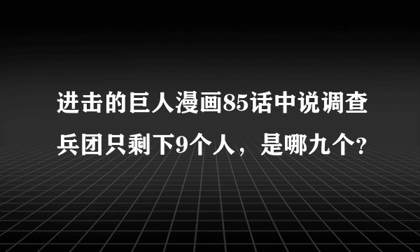进击的巨人漫画85话中说调查兵团只剩下9个人，是哪九个？