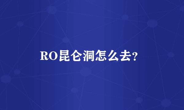 RO昆仑洞怎么去？