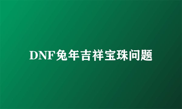 DNF兔年吉祥宝珠问题