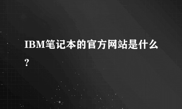 IBM笔记本的官方网站是什么?
