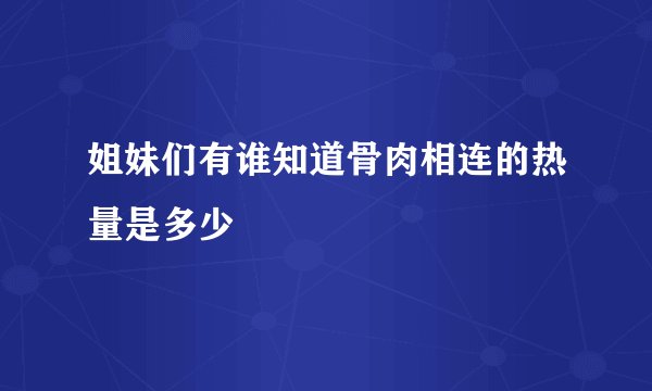 姐妹们有谁知道骨肉相连的热量是多少