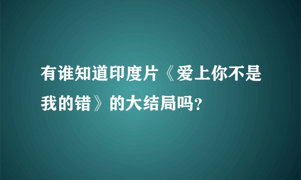有谁知道印度片《爱上你不是我的错》的大结局吗？