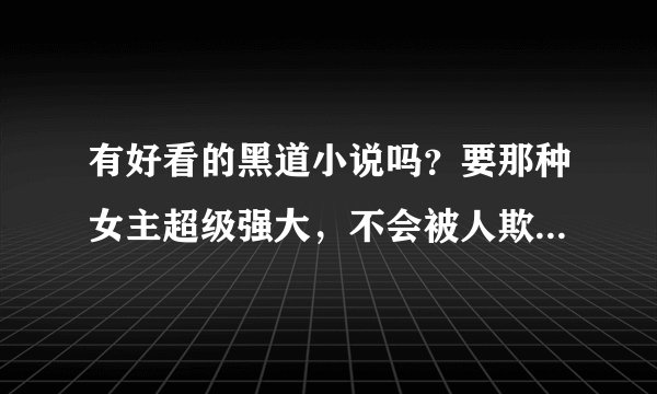 有好看的黑道小说吗？要那种女主超级强大，不会被人欺负的那种。