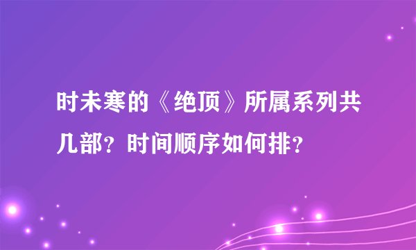 时未寒的《绝顶》所属系列共几部？时间顺序如何排？