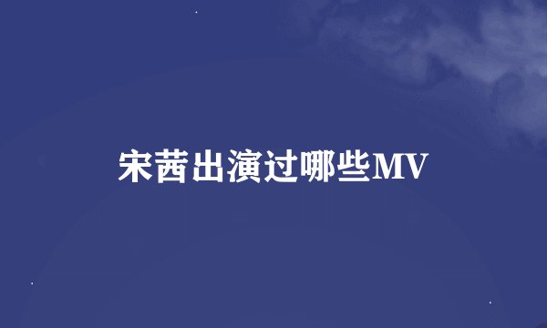 宋茜出演过哪些MV