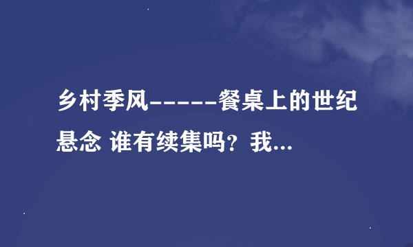 乡村季风-----餐桌上的世纪悬念 谁有续集吗？我想看看，孩子比较容易过敏，了解一下