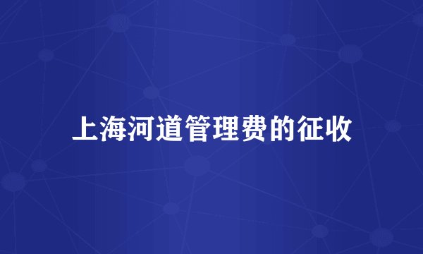 上海河道管理费的征收