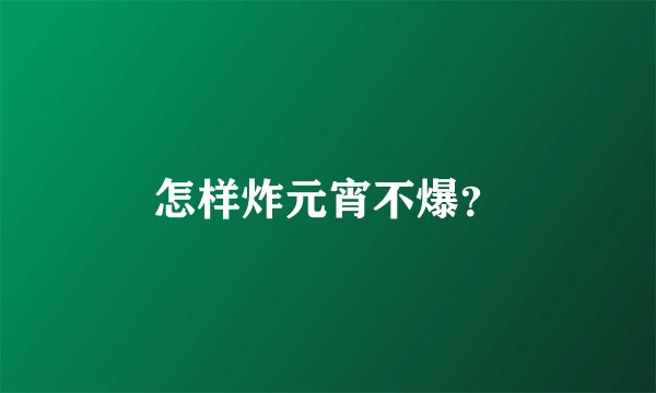 怎样炸元宵不爆？
