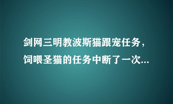 剑网三明教波斯猫跟宠任务，饲喂圣猫的任务中断了一次没关系吧
