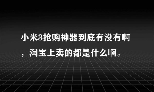 小米3抢购神器到底有没有啊，淘宝上卖的都是什么啊。