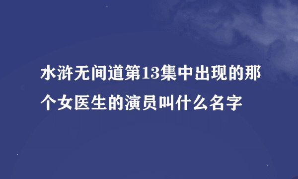 水浒无间道第13集中出现的那个女医生的演员叫什么名字