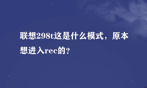 联想298t这是什么模式，原本想进入rec的？