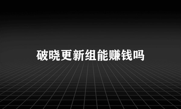 破晓更新组能赚钱吗