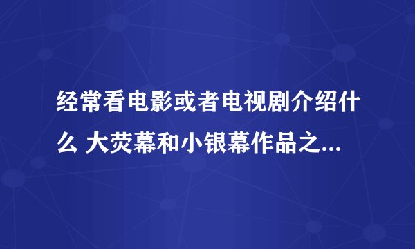 经常看电影或者电视剧介绍什么 大荧幕和小银幕作品之类的，请问这里的大荧幕和小银幕是什么意思啊？有什