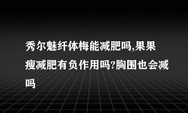 秀尔魅纤体梅能减肥吗,果果瘦减肥有负作用吗?胸围也会减吗