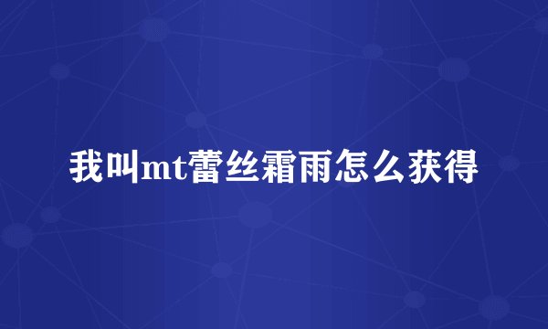 我叫mt蕾丝霜雨怎么获得