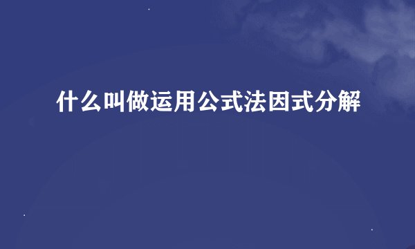 什么叫做运用公式法因式分解