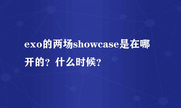 exo的两场showcase是在哪开的？什么时候？