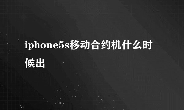 iphone5s移动合约机什么时候出