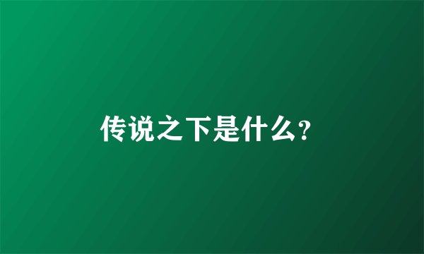 传说之下是什么？