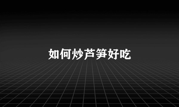 如何炒芦笋好吃