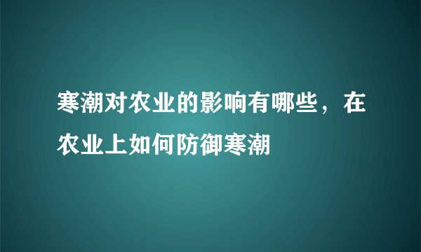 寒潮对农业的影响有哪些，在农业上如何防御寒潮