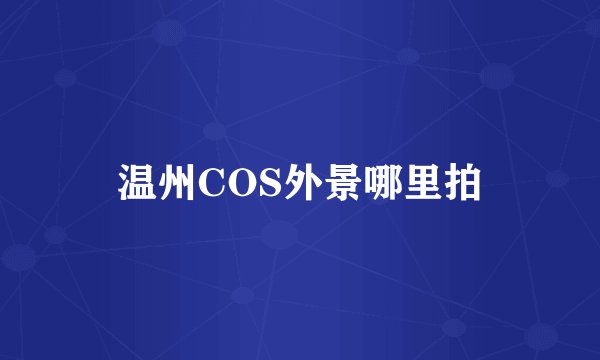 温州COS外景哪里拍