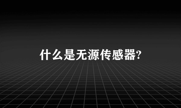什么是无源传感器?