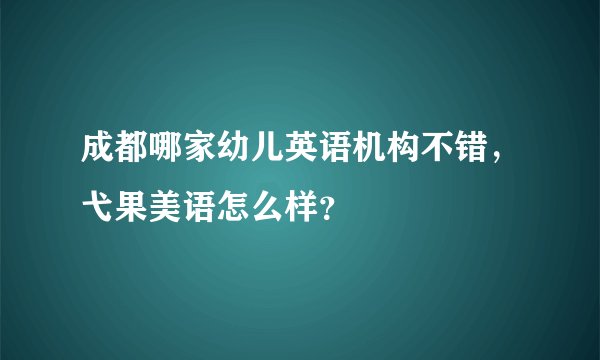 成都哪家幼儿英语机构不错，弋果美语怎么样？