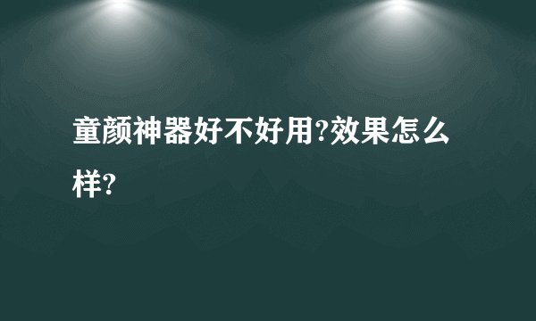 童颜神器好不好用?效果怎么样?