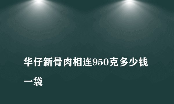 
华仔新骨肉相连950克多少钱一袋

