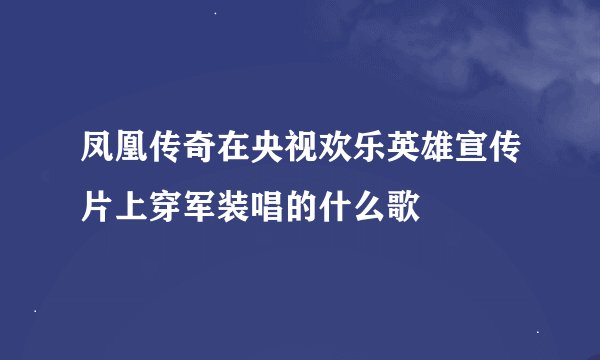 凤凰传奇在央视欢乐英雄宣传片上穿军装唱的什么歌
