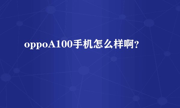 oppoA100手机怎么样啊？