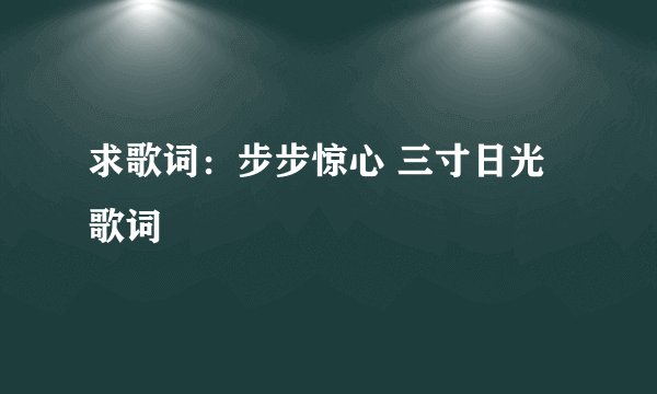 求歌词：步步惊心 三寸日光歌词