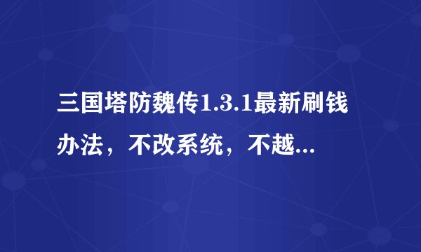 三国塔防魏传1.3.1最新刷钱办法，不改系统，不越狱，超简单，是人就会