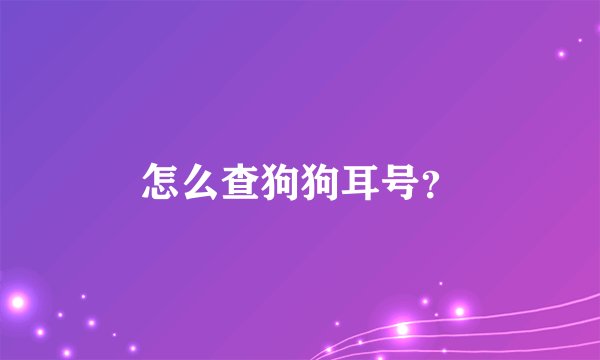 怎么查狗狗耳号？